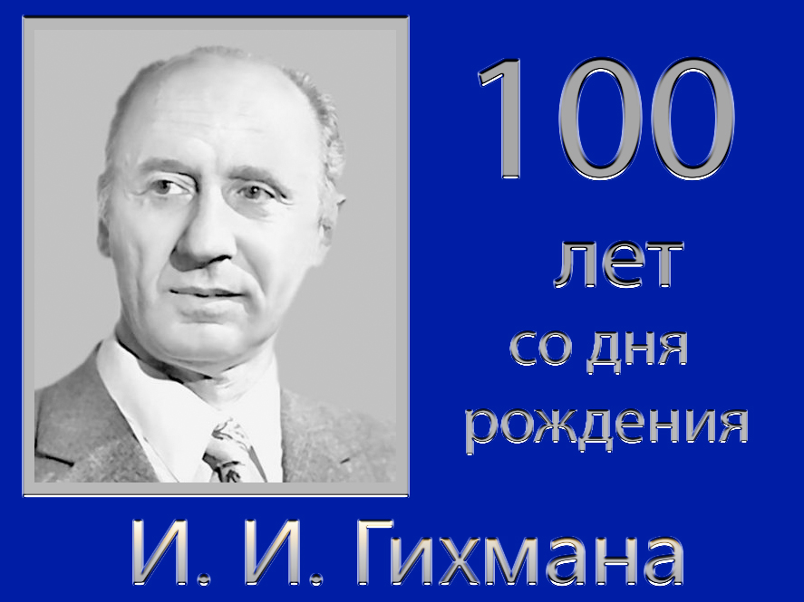 100-летию со дня рождения выдающегося учёного-математика и педагога Иосифа Ильича Гихмана